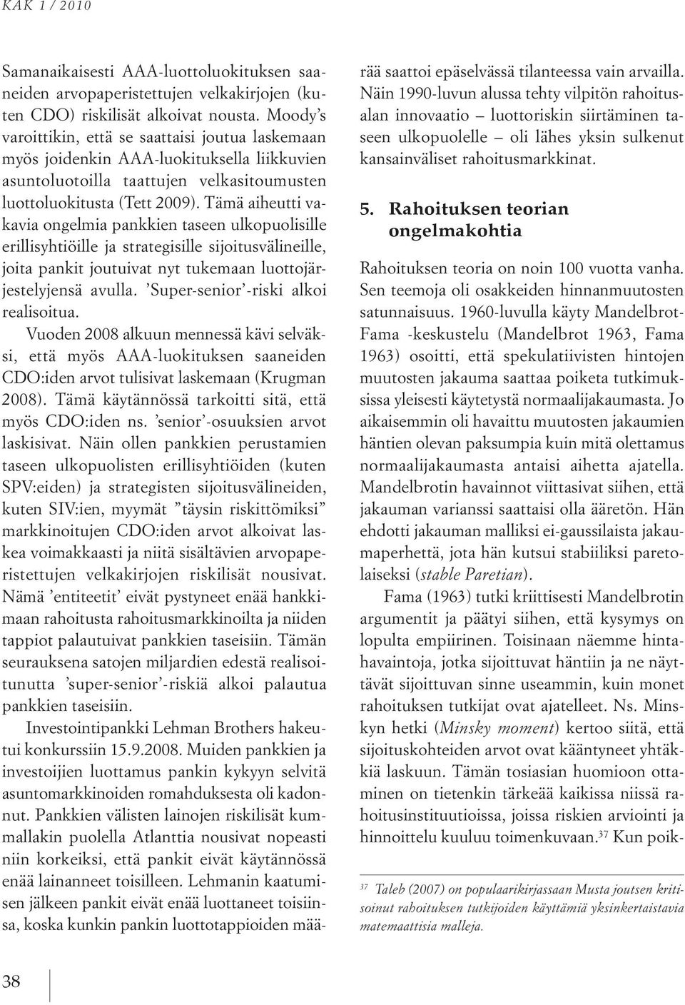 Tämä aiheutti vakavia ongelmia pankkien taseen ulkopuolisille erillisyhtiöille ja strategisille sijoitusvälineille, joita pankit joutuivat nyt tukemaan luottojärjestelyjensä avulla.