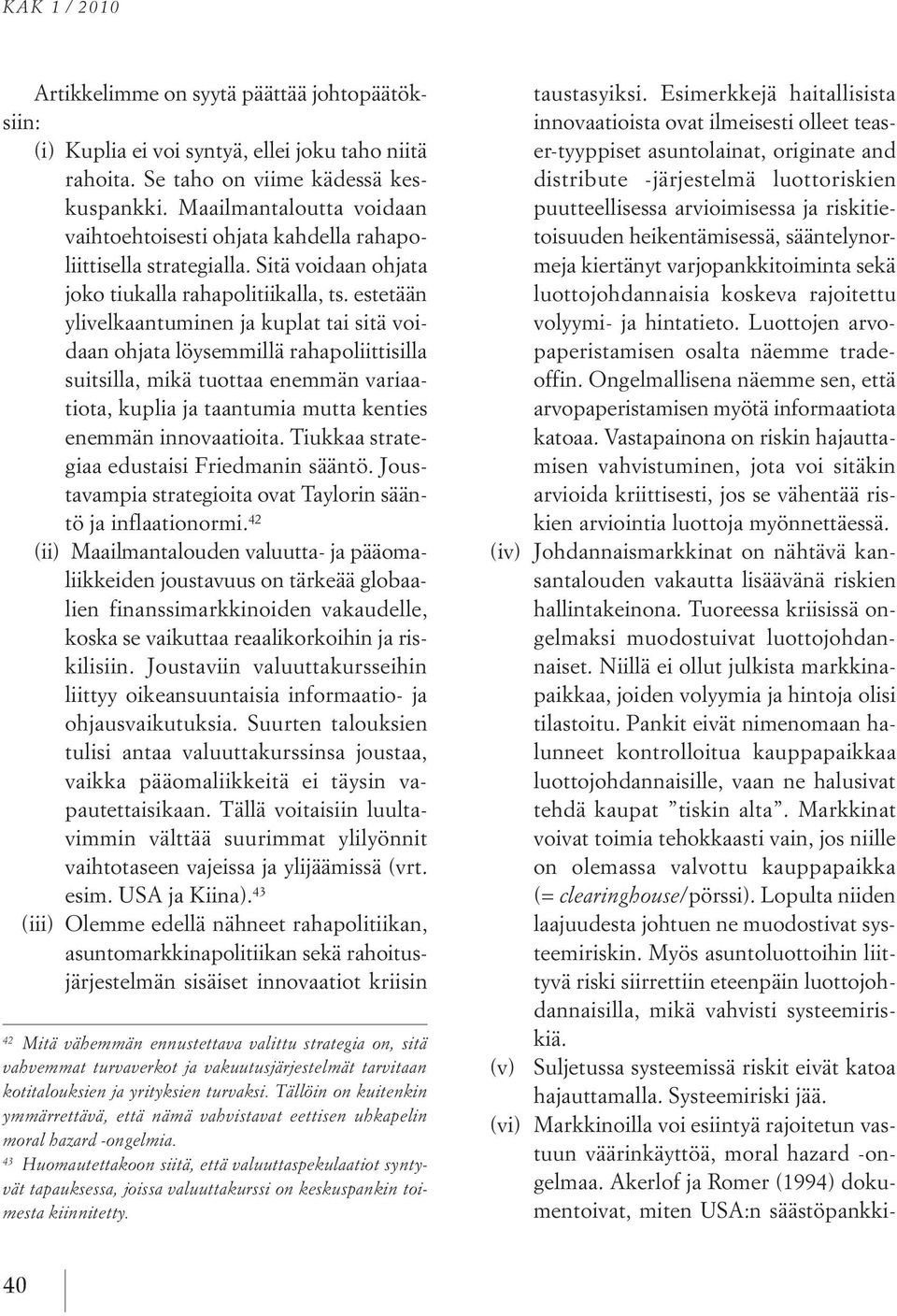 estetään ylivelkaantuminen ja kuplat tai sitä voidaan ohjata löysemmillä rahapoliittisilla suitsilla, mikä tuottaa enemmän variaatiota, kuplia ja taantumia mutta kenties enemmän innovaatioita.