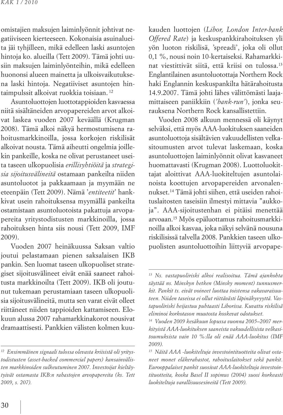12 Asuntoluottojen luottotappioiden kasvaessa niitä sisältäneiden arvopapereiden arvot alkoivat laskea vuoden 2007 keväällä (Krugman 2008).