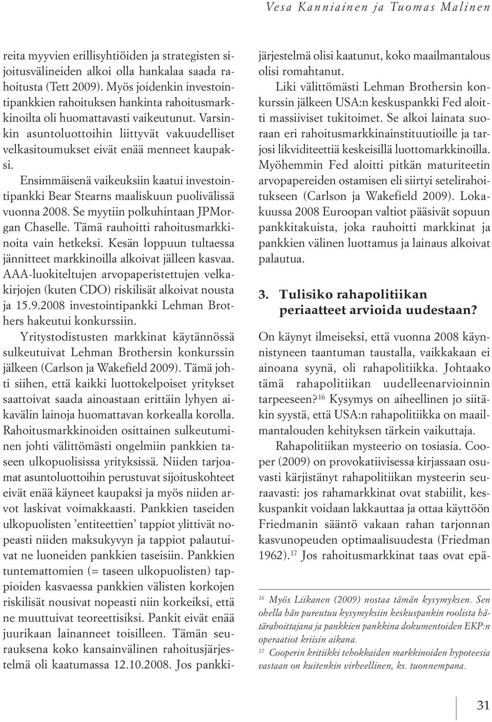 Varsinkin asuntoluottoihin liittyvät vakuudelliset velkasitoumukset eivät enää menneet kaupaksi. Ensimmäisenä vaikeuksiin kaatui investointipankki Bear Stearns maaliskuun puolivälissä vuonna 2008.