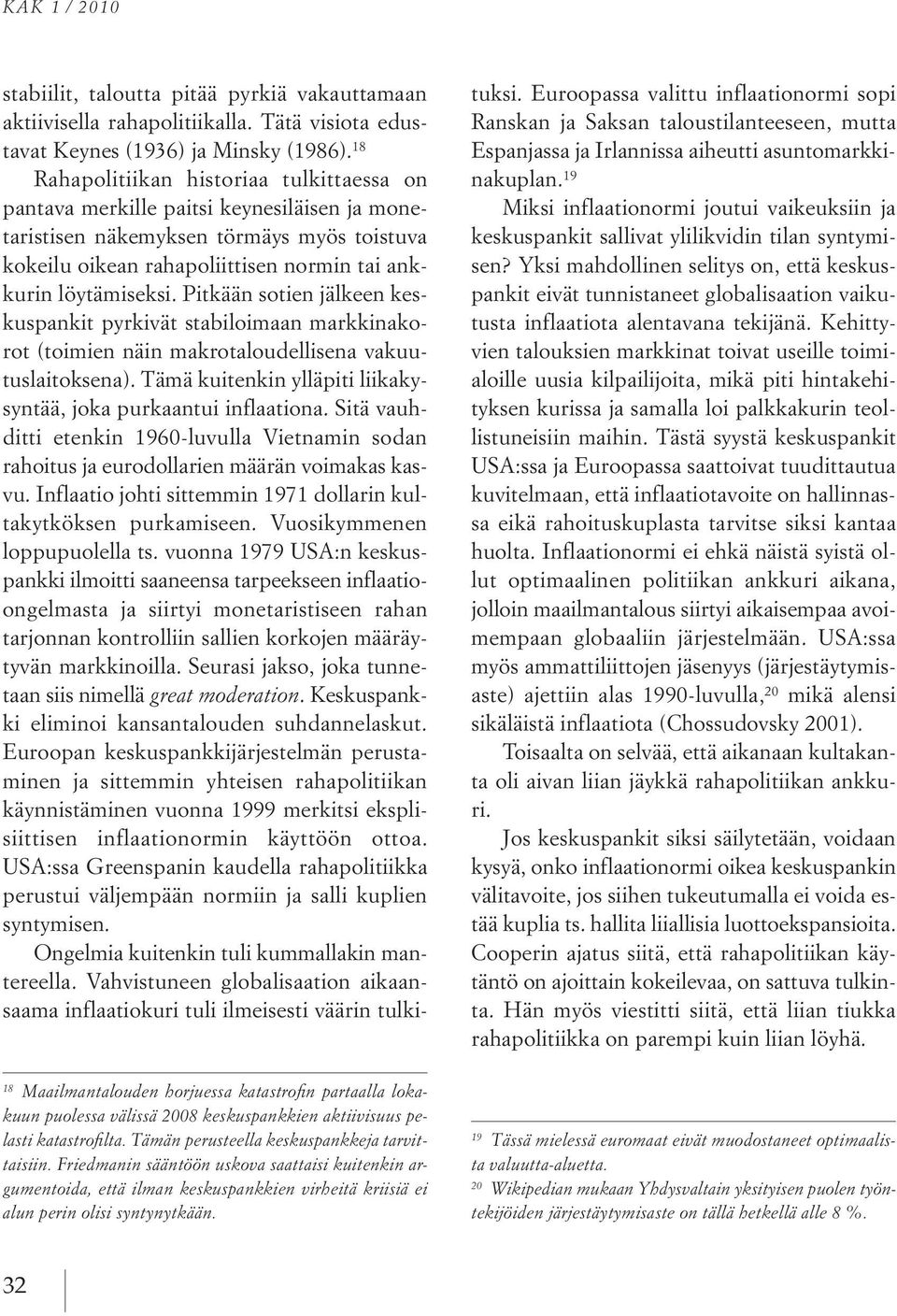 Pitkään sotien jälkeen keskuspankit pyrkivät stabiloimaan markkinakorot (toimien näin makrotaloudellisena vakuutuslaitoksena). Tämä kuitenkin ylläpiti liikakysyntää, joka purkaantui inflaationa.