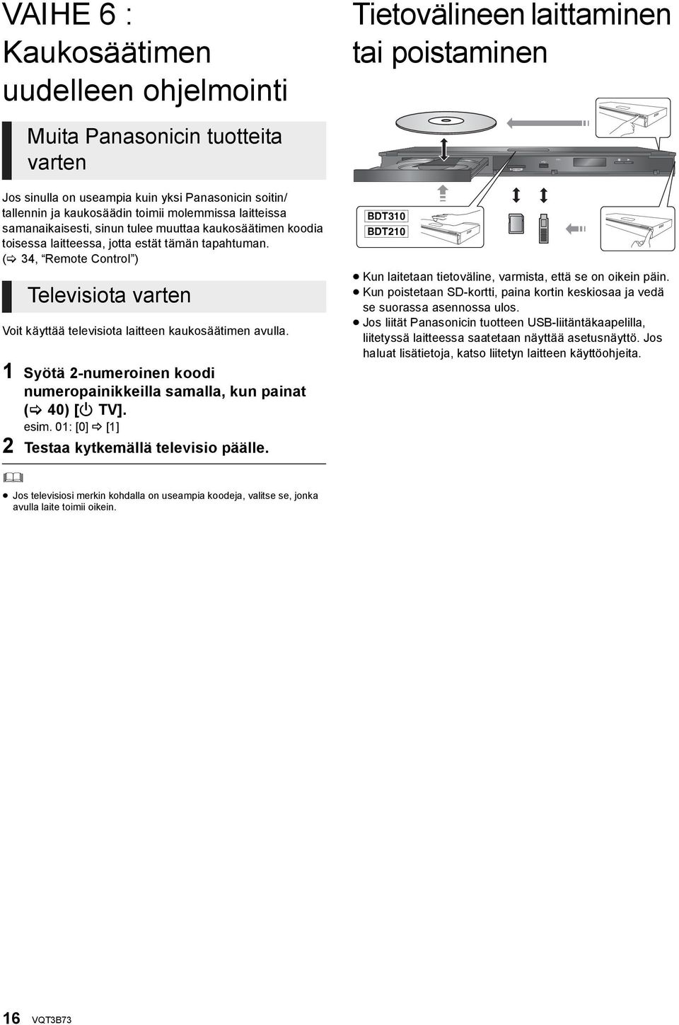 ( 34, Remote Control ) Televisiota varten Voit käyttää televisiota laitteen kaukosäätimen avulla. 1 Syötä 2-numeroinen koodi numeropainikkeilla samalla, kun painat ( 40) [Í TV]. esim.