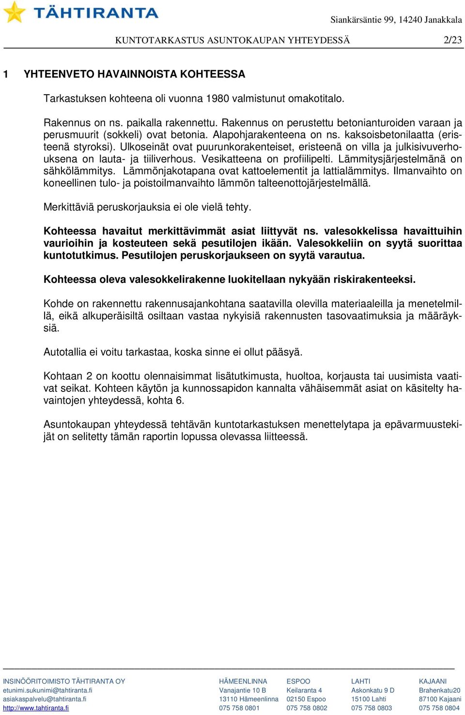 Ulkoseinät ovat puurunkorakenteiset, eristeenä on villa ja julkisivuverhouksena on lauta- ja tiiliverhous. Vesikatteena on profiilipelti. Lämmitysjärjestelmänä on sähkölämmitys.