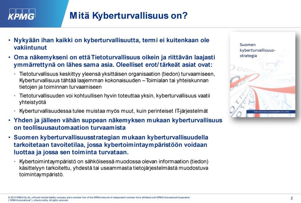 Oleelliset erot/ tärkeät asiat ovat: Tietoturvallisuus keskittyy yleensä yksittäisen organisaation (tiedon) turvaamiseen, Kyberturvallisuus tähtää laajemman kokonaisuuden Toimialan tai yhteiskunnan