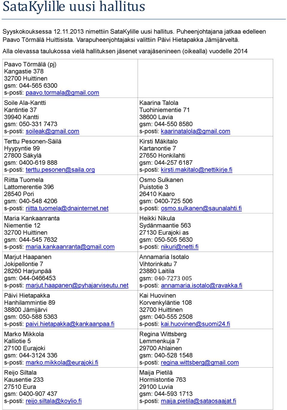 Alla olevassa taulukossa vielä hallituksen jäsenet varajäsenineen (oikealla) vuodelle 2014 Paavo Törmälä (pj) Kangastie 378 32700 Huittinen gsm: 044-565 6300 s-posti: paavo.tormala@gmail.