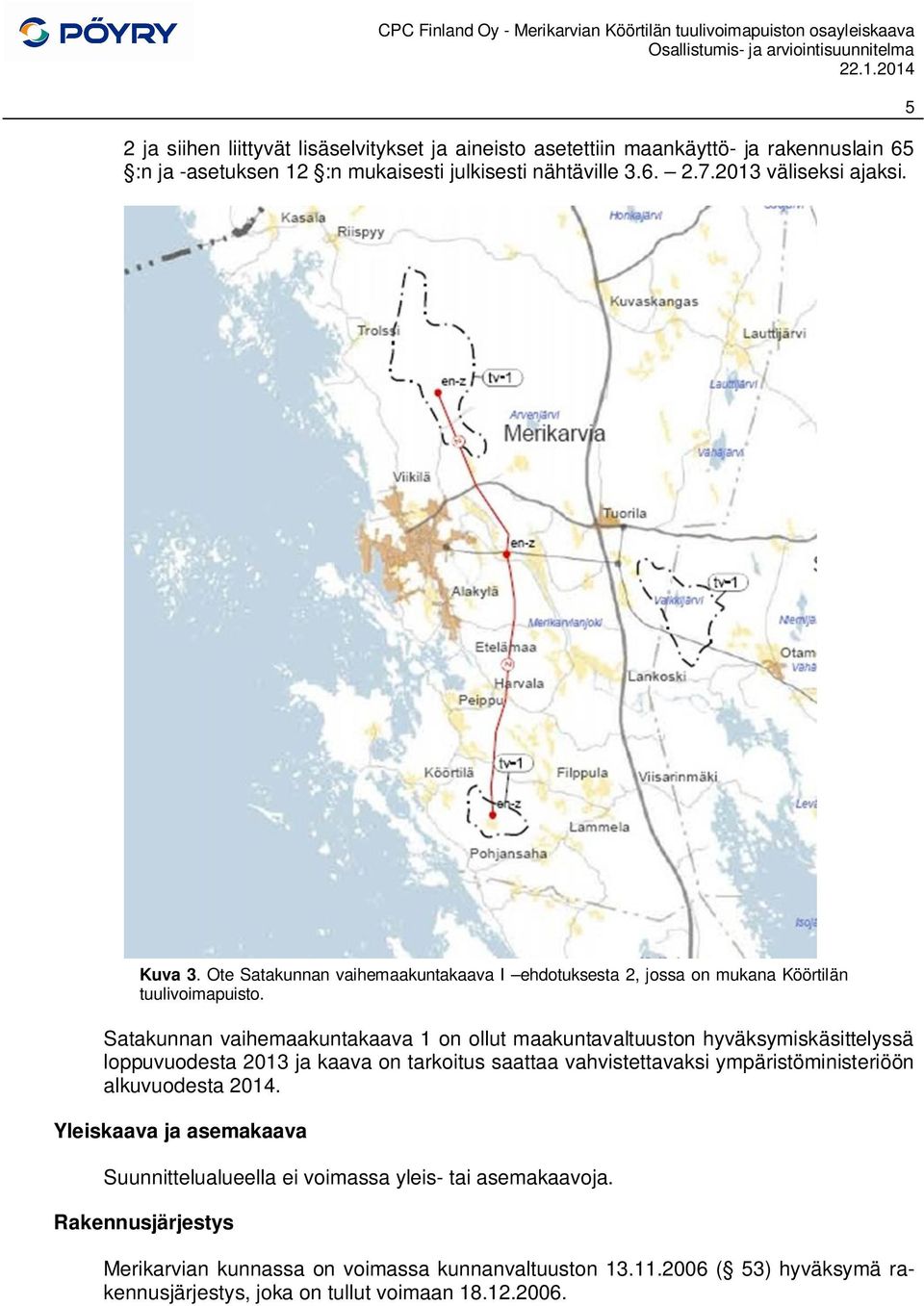 Satakunnan vaihemaakuntakaava 1 on ollut maakuntavaltuuston hyväksymiskäsittelyssä loppuvuodesta 2013 ja kaava on tarkoitus saattaa vahvistettavaksi ympäristöministeriöön