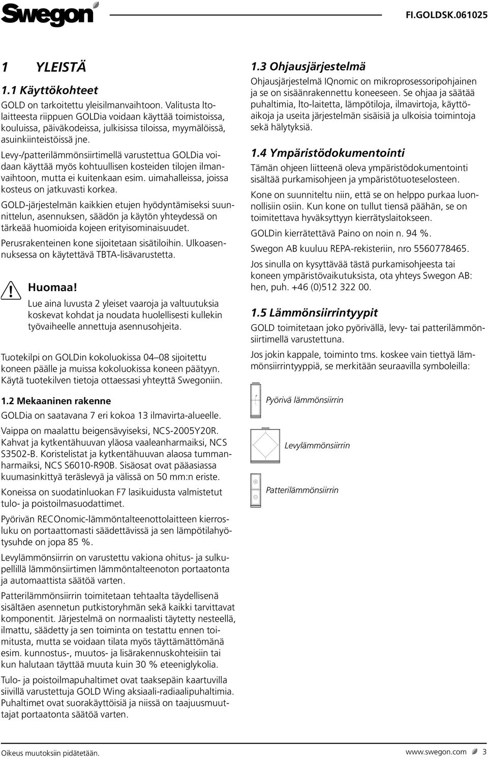 Levy-/patterilämmönsiirtimellä varustettua GOLDia voidaan käyttää myös kohtuullisen kosteiden tilojen ilmanvaihtoon, mutta ei kuitenkaan esim. uimahalleissa, joissa kosteus on jatkuvasti korkea.