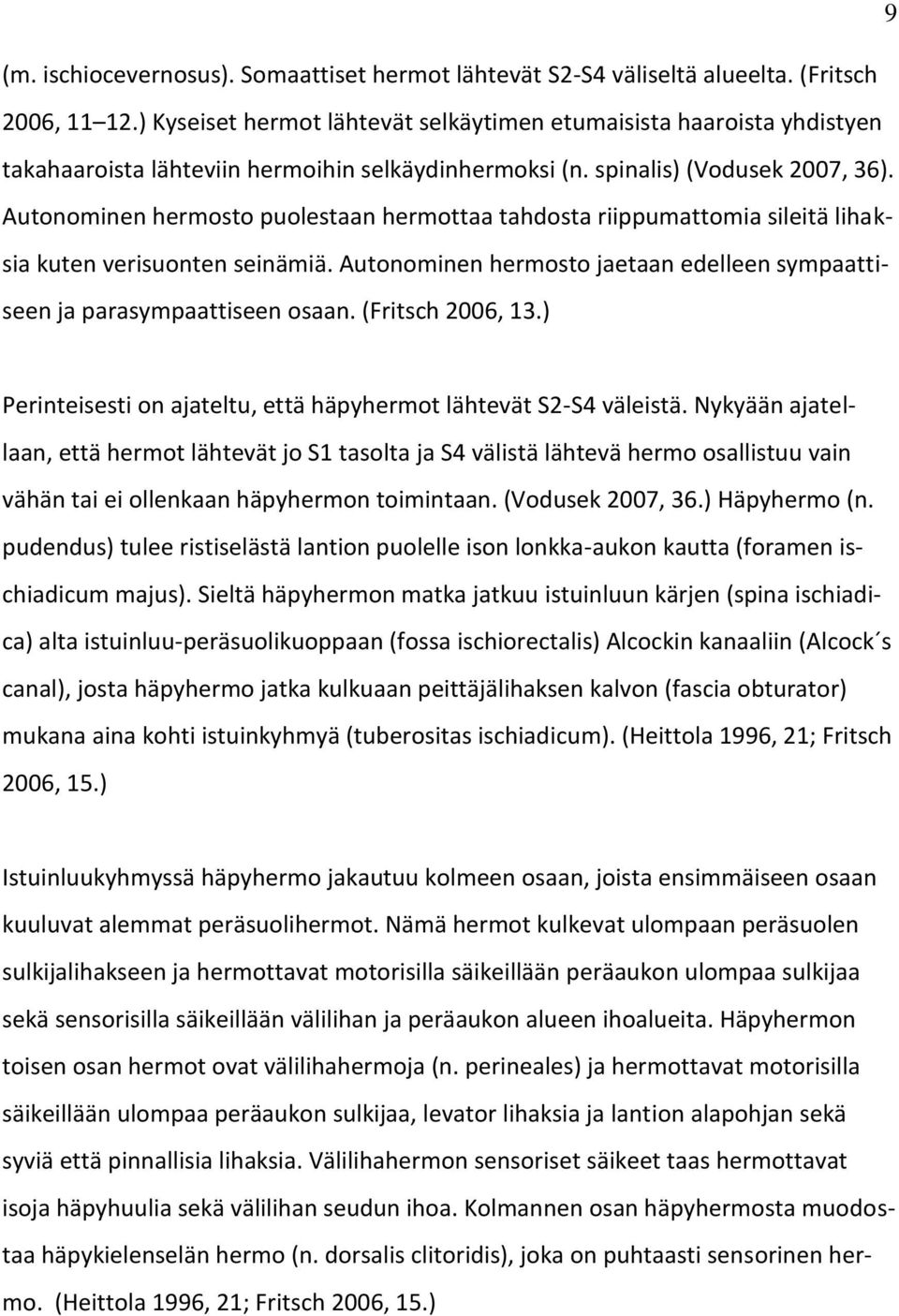 Autonominen hermosto puolestaan hermottaa tahdosta riippumattomia sileitä lihaksia kuten verisuonten seinämiä. Autonominen hermosto jaetaan edelleen sympaattiseen ja parasympaattiseen osaan.
