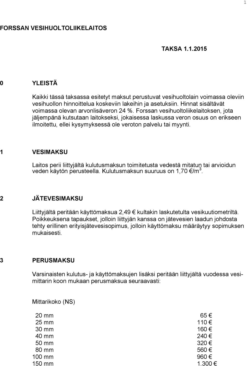 Forssan vesihuoltoliikelaitoksen, jota jäljempänä kutsutaan laitokseksi, jokaisessa laskussa veron osuus on erikseen ilmoitettu, ellei kysymyksessä ole veroton palvelu tai myynti.