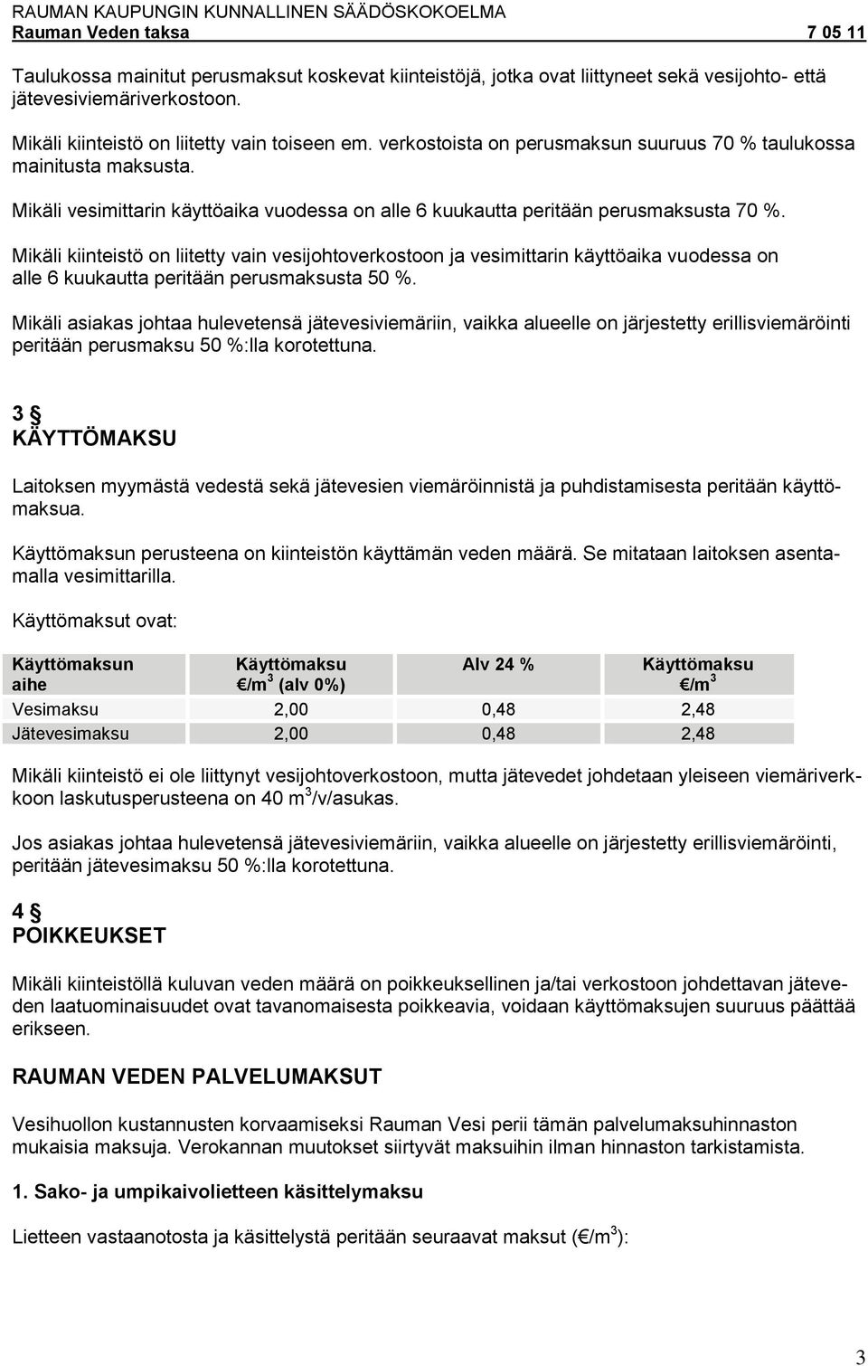 Mikäli kiinteistö on liitetty vain vesijohtoverkostoon ja vesimittarin käyttöaika vuodessa on alle 6 kuukautta peritään perusmaksusta 50 %.