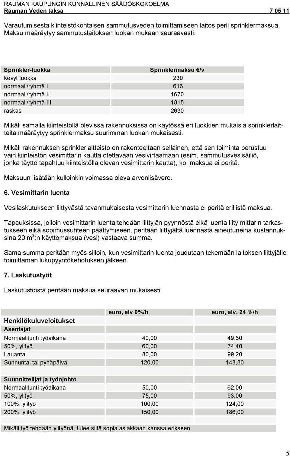 samalla kiinteistöllä olevissa rakennuksissa on käytössä eri luokkien mukaisia sprinklerlaitteita määräytyy sprinklermaksu suurimman luokan mukaisesti.