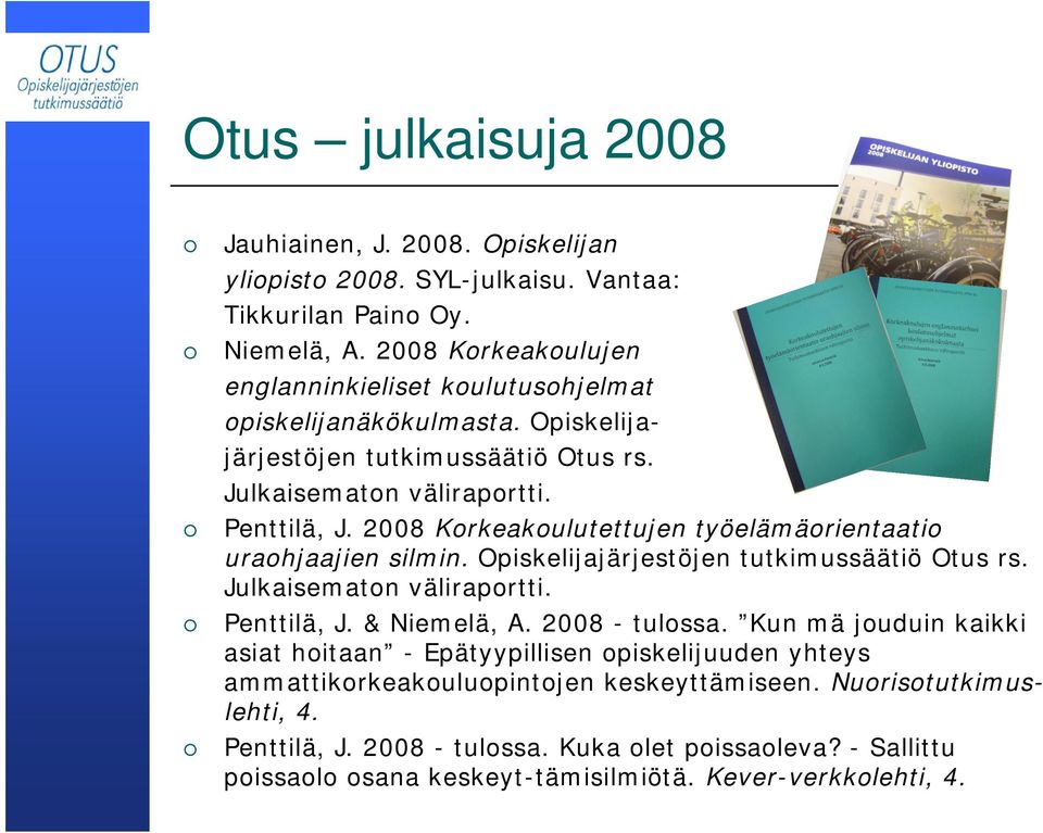 2008 Korkeakoulutettujen työelämäorientaatio uraohjaajien silmin. Opiskelijajärjestöjen tutkimussäätiö Otus rs. Julkaisematon väliraportti. Penttilä, J. & Niemelä, A. 2008 - tulossa.