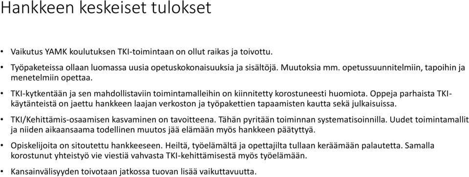 Oppeja parhaista TKIkäytänteistä on jaettu hankkeen laajan verkoston ja työpakettien tapaamisten kautta sekä julkaisuissa. TKI/Kehittämis-osaamisen kasvaminen on tavoitteena.