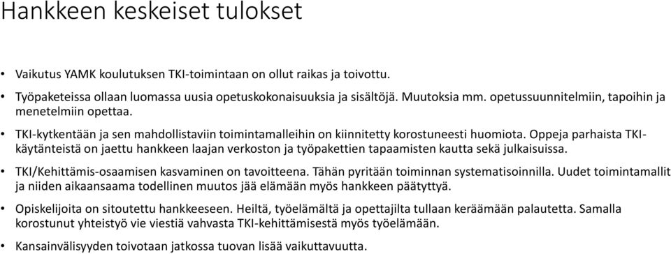 Oppeja parhaista TKIkäytänteistä on jaettu hankkeen laajan verkoston ja työpakettien tapaamisten kautta sekä julkaisuissa. TKI/Kehittämis-osaamisen kasvaminen on tavoitteena.