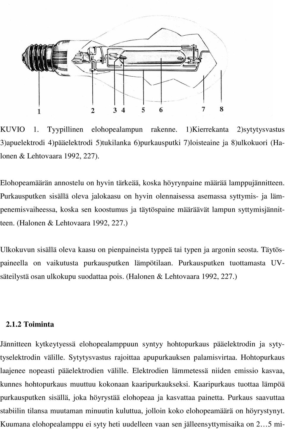 Purkausputken sisällä oleva jalokaasu on hyvin olennaisessa asemassa syttymis- ja lämpenemisvaiheessa, koska sen koostumus ja täytöspaine määräävät lampun syttymisjännitteen.