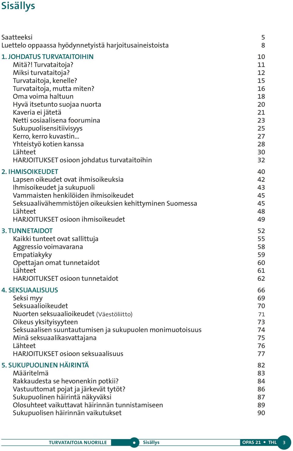 16 Oma voima haltuun 18 Hyvä itsetunto suojaa nuorta 20 Kaveria ei jätetä 21 Netti sosiaalisena foorumina 23 Sukupuolisensitiivisyys 25 Kerro, kerro kuvastin 27 Yhteistyö kotien kanssa 28 Lähteet 30