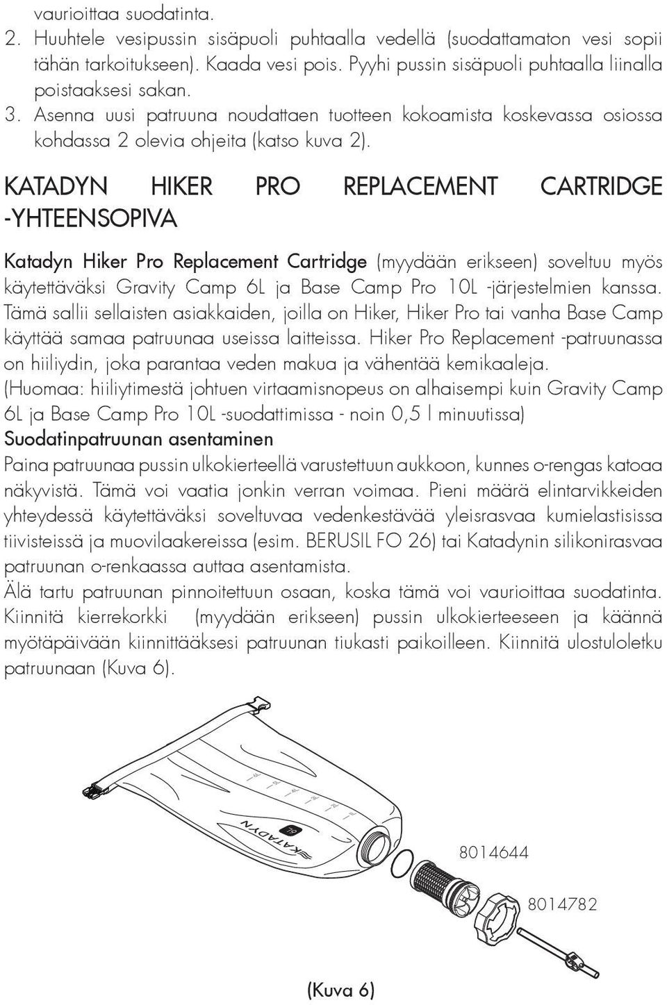 KATADYN HIKER PRO REPLACEMENT CARTRIDGE -YHTEENSOPIVA Katadyn Hiker Pro Replacement Cartridge (myydään erikseen) soveltuu myös käytettäväksi Gravity Camp 6L ja Base Camp Pro 10L -järjestelmien kanssa.