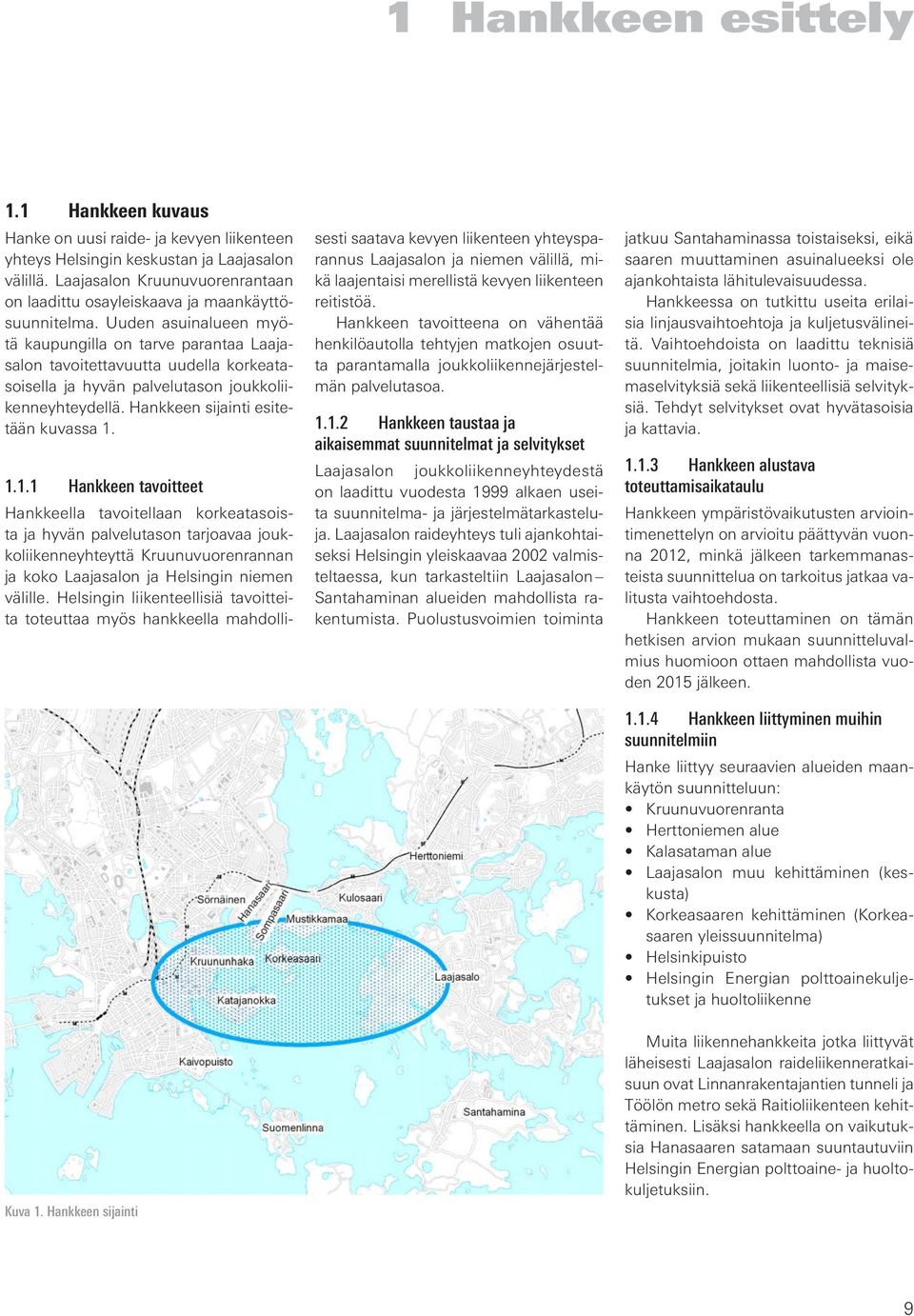 Uuden asuinalueen myötä kaupungilla on tarve parantaa Laajasalon tavoitettavuutta uudella korkeatasoisella ja hyvän palvelutason joukkoliikenneyhteydellä. Hankkeen sijainti esitetään kuvassa 1.