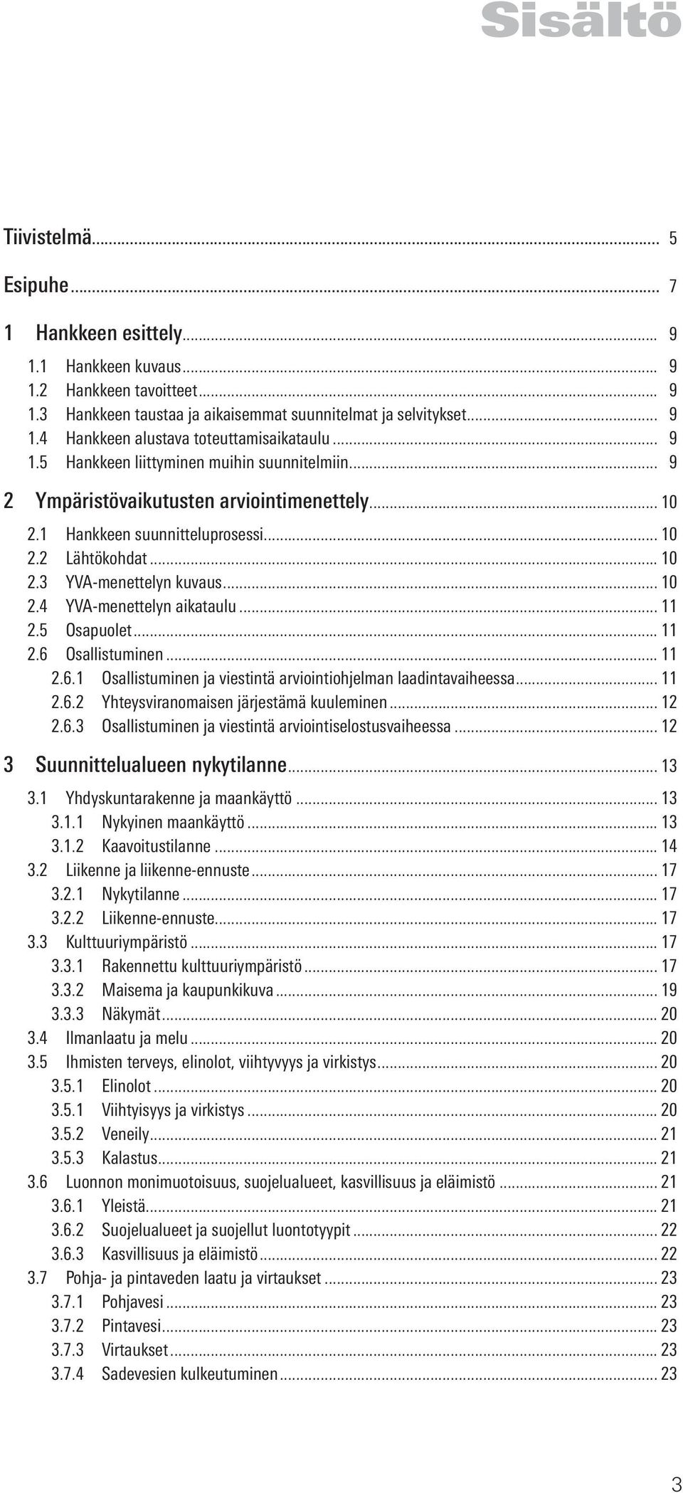 .. 11 2.5 Osapuolet... 11 2.6 Osallistuminen... 11 2.6.1 Osallistuminen ja viestintä arviointiohjelman laadintavaiheessa... 11 2.6.2 Yhteysviranomaisen järjestämä kuuleminen... 12 2.6.3 Osallistuminen ja viestintä arviointiselostusvaiheessa.