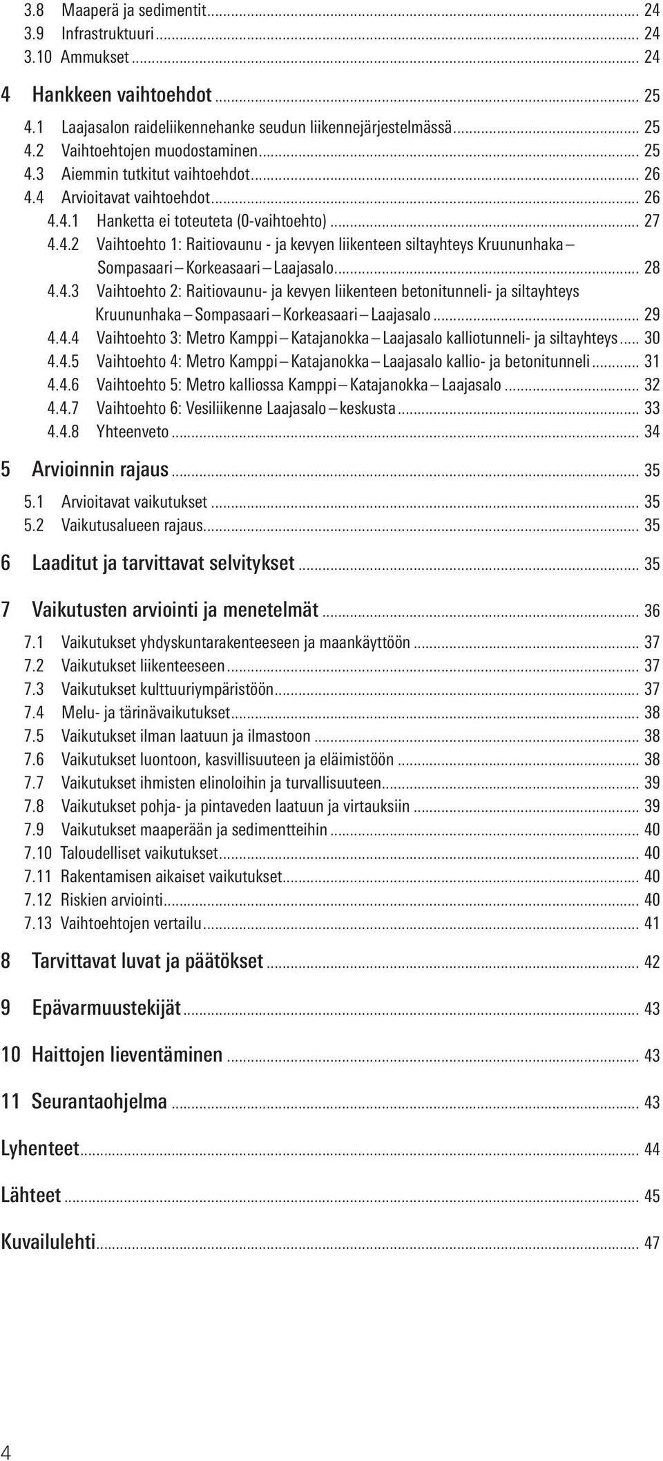 .. 28 4.4.3 Vaihtoehto 2: Raitiovaunu- ja kevyen liikenteen betonitunneli- ja siltayhteys Kruununhaka Sompasaari Korkeasaari Laajasalo... 29 4.4.4 Vaihtoehto 3: Metro Kamppi Katajanokka Laajasalo kalliotunneli- ja siltayhteys.
