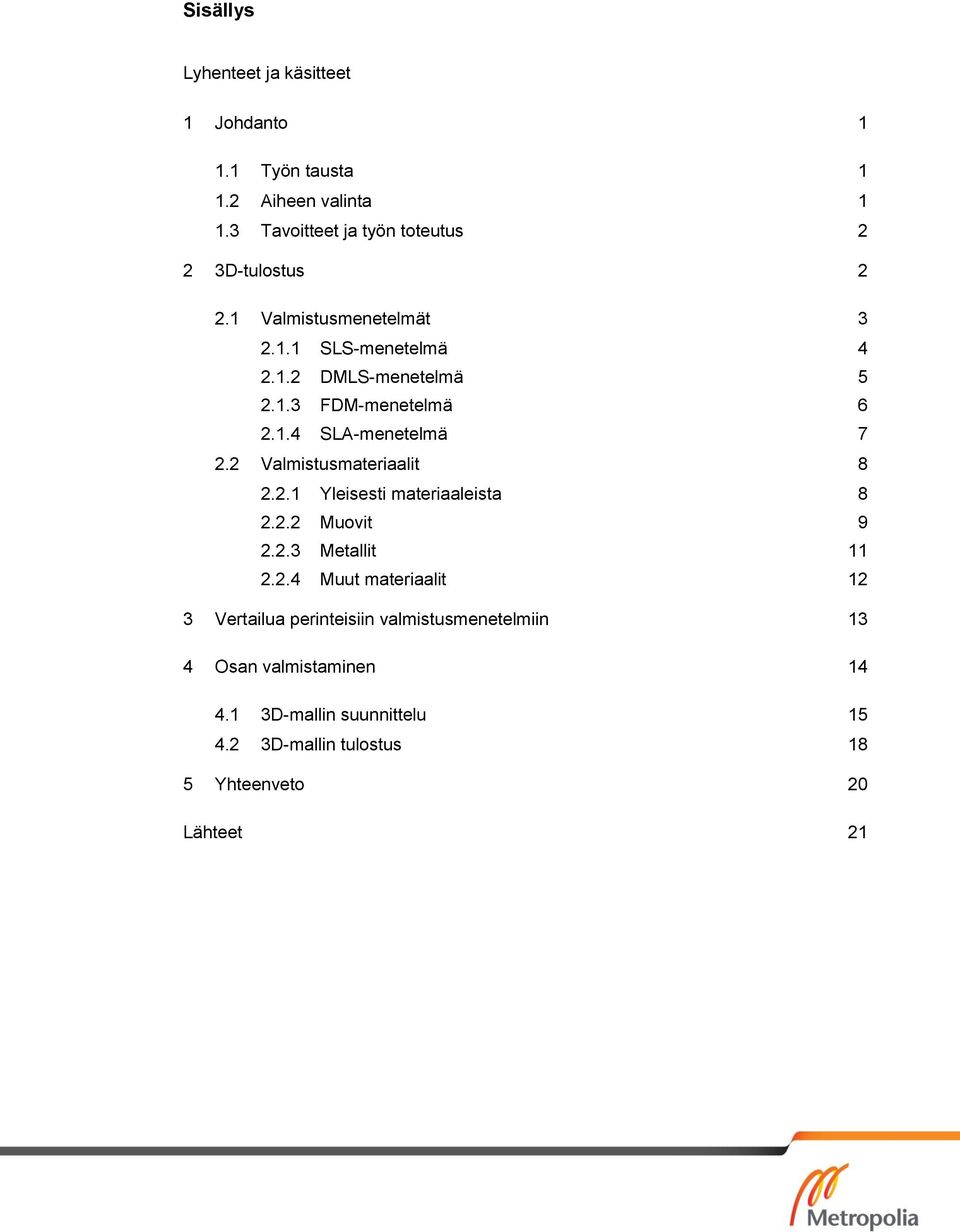 1.4 SLA-menetelmä 7 2.2 Valmistusmateriaalit 8 2.2.1 Yleisesti materiaaleista 8 2.2.2 Muovit 9 2.2.3 Metallit 11 2.2.4 Muut materiaalit 12 3 Vertailua perinteisiin valmistusmenetelmiin 13 4 Osan valmistaminen 14 4.