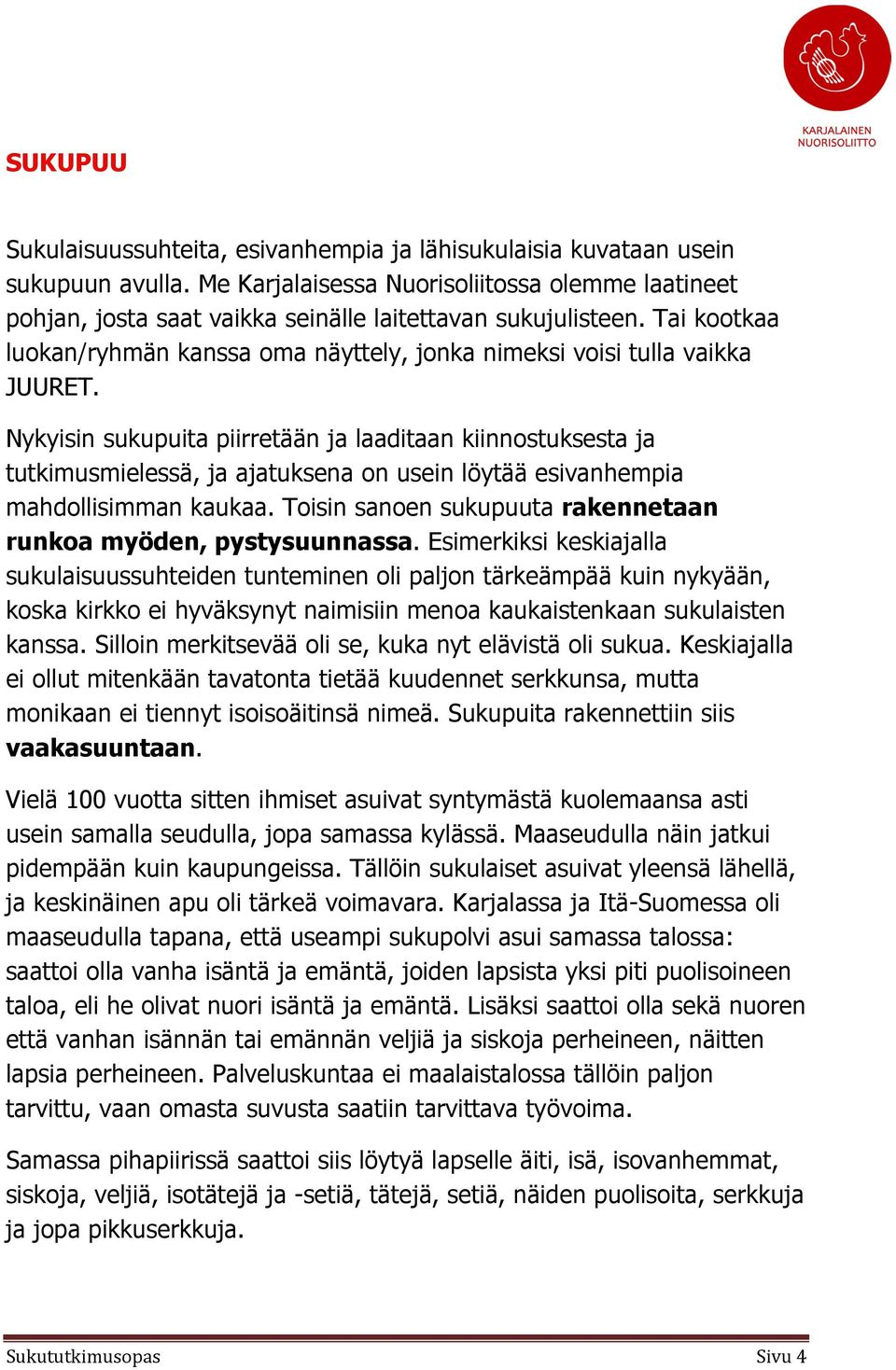 Nykyisin sukupuita piirretään ja laaditaan kiinnostuksesta ja tutkimusmielessä, ja ajatuksena on usein löytää esivanhempia mahdollisimman kaukaa.