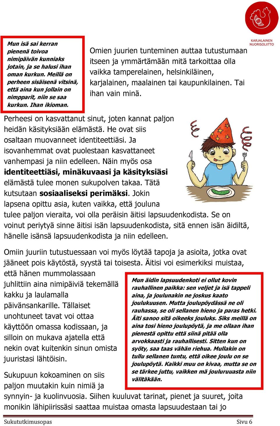 Perheesi on kasvattanut sinut, joten kannat paljon heidän käsityksiään elämästä. He ovat siis osaltaan muovanneet identiteettiäsi.