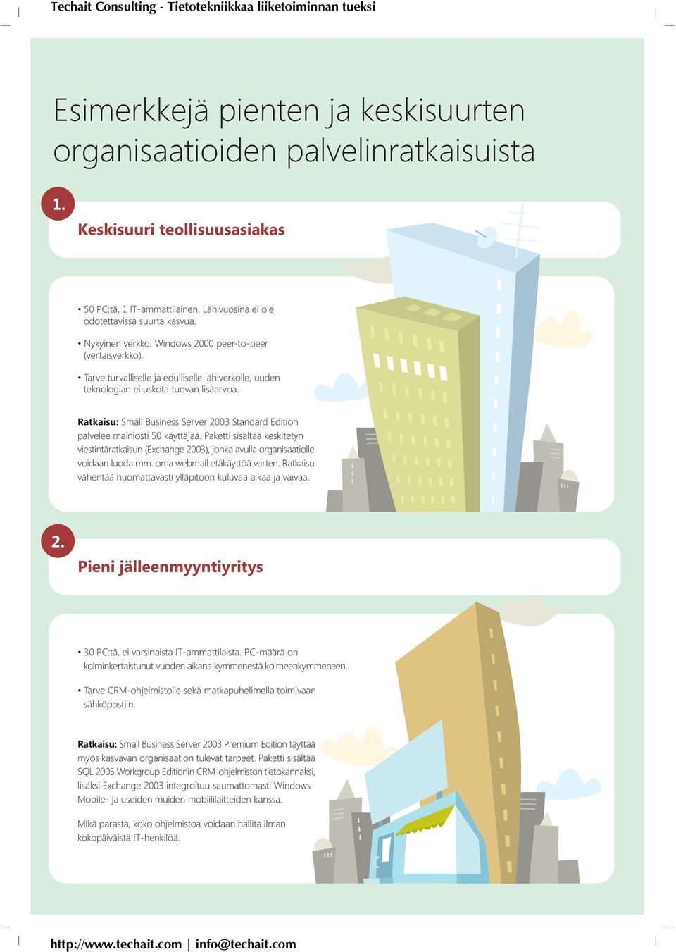 Ratkaisu: Small Business Server 2003 Standard Edition palvelee mainiosti 50 käyttäjää. Paketti sisältää keskitetyn viestintäratkaisun (Exchange 2003), jonka avulla organisaatiolle voidaan luoda mm.