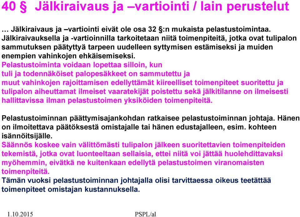 Pelastustoiminta voidaan lopettaa silloin, kun tuli ja todennäköiset palopesäkkeet on sammutettu ja muut vahinkojen rajoittamisen edellyttämät kiireelliset toimenpiteet suoritettu ja tulipalon