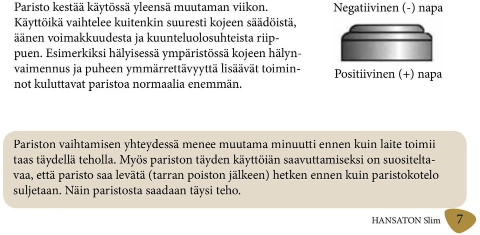 Negatiivinen (-) napa Positiivinen (+) napa Pariston vaihtamisen yhteydessä menee muutama minuutti ennen kuin laite toimii taas täydellä teholla.