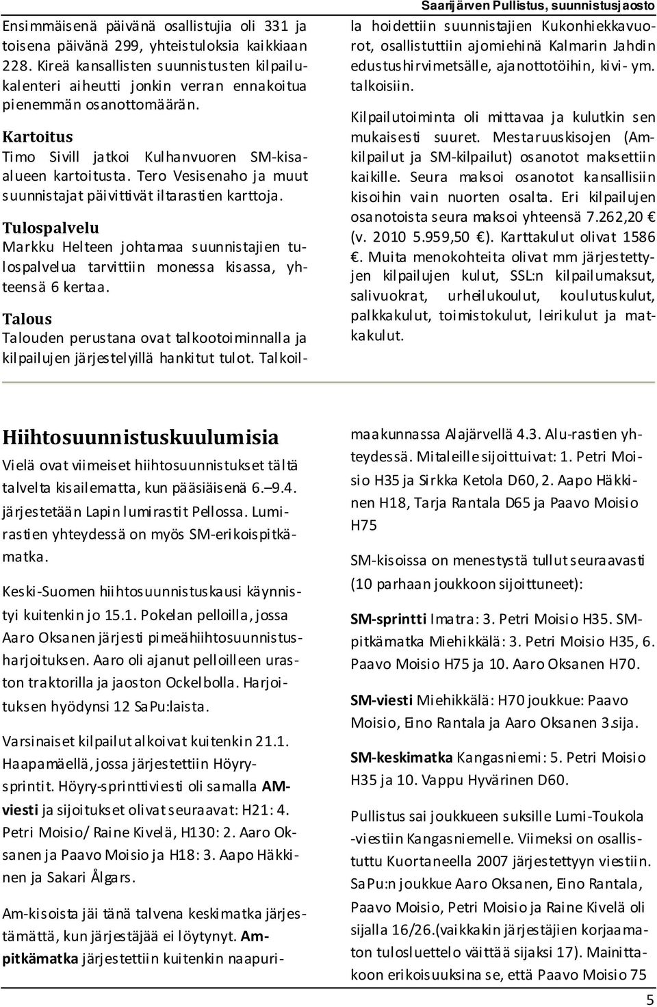 Tero Vesisenaho ja muut suunnistajat päivittivät iltarastien karttoja. Tulospalvelu Markku Helteen johtamaa suunnistajien tulospalvelua tarvittiin monessa kisassa, yhteensä 6 kertaa.