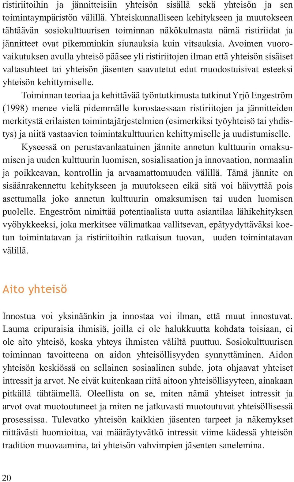 Avoimen vuorovaikutuksen avulla yhteisö pääsee yli ristiriitojen ilman että yhteisön sisäiset valtasuhteet tai yhteisön jäsenten saavutetut edut muodostuisivat esteeksi yhteisön kehittymiselle.