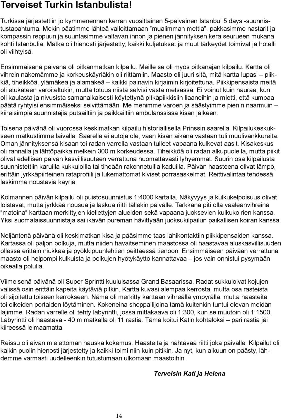 Matka oli hienosti järjestetty, kaikki kuljetukset ja muut tärkeydet toimivat ja hotelli oli viihtyisä. Ensimmäisenä päivänä oli pitkänmatkan kilpailu. Meille se oli myös pitkänajan kilpailu.