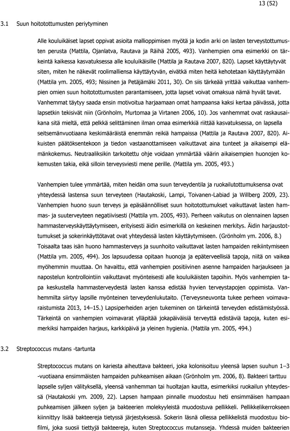 Vanhempien oma esimerkki on tärkeintä kaikessa kasvatuksessa alle kouluikäisille (Mattila ja Rautava 2007, 820).