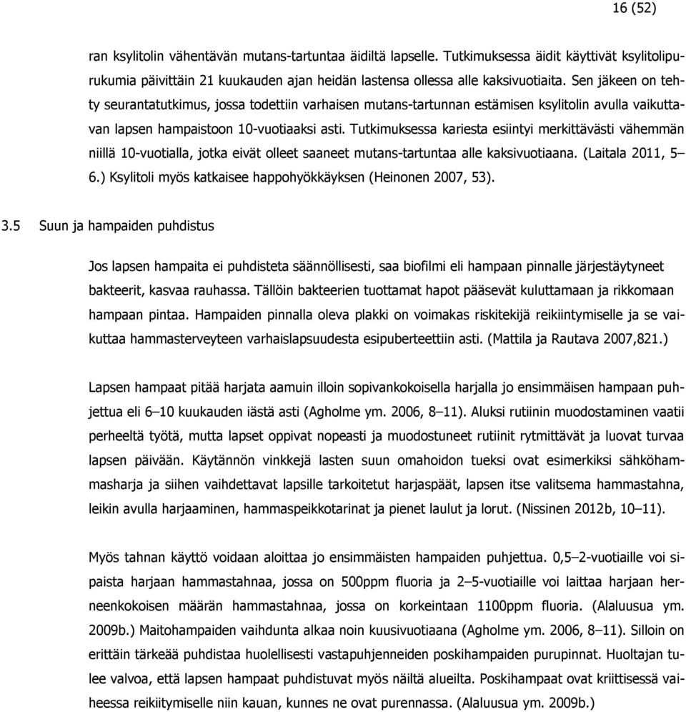 Tutkimuksessa kariesta esiintyi merkittävästi vähemmän niillä 10-vuotialla, jotka eivät olleet saaneet mutans-tartuntaa alle kaksivuotiaana. (Laitala 2011, 5 6.