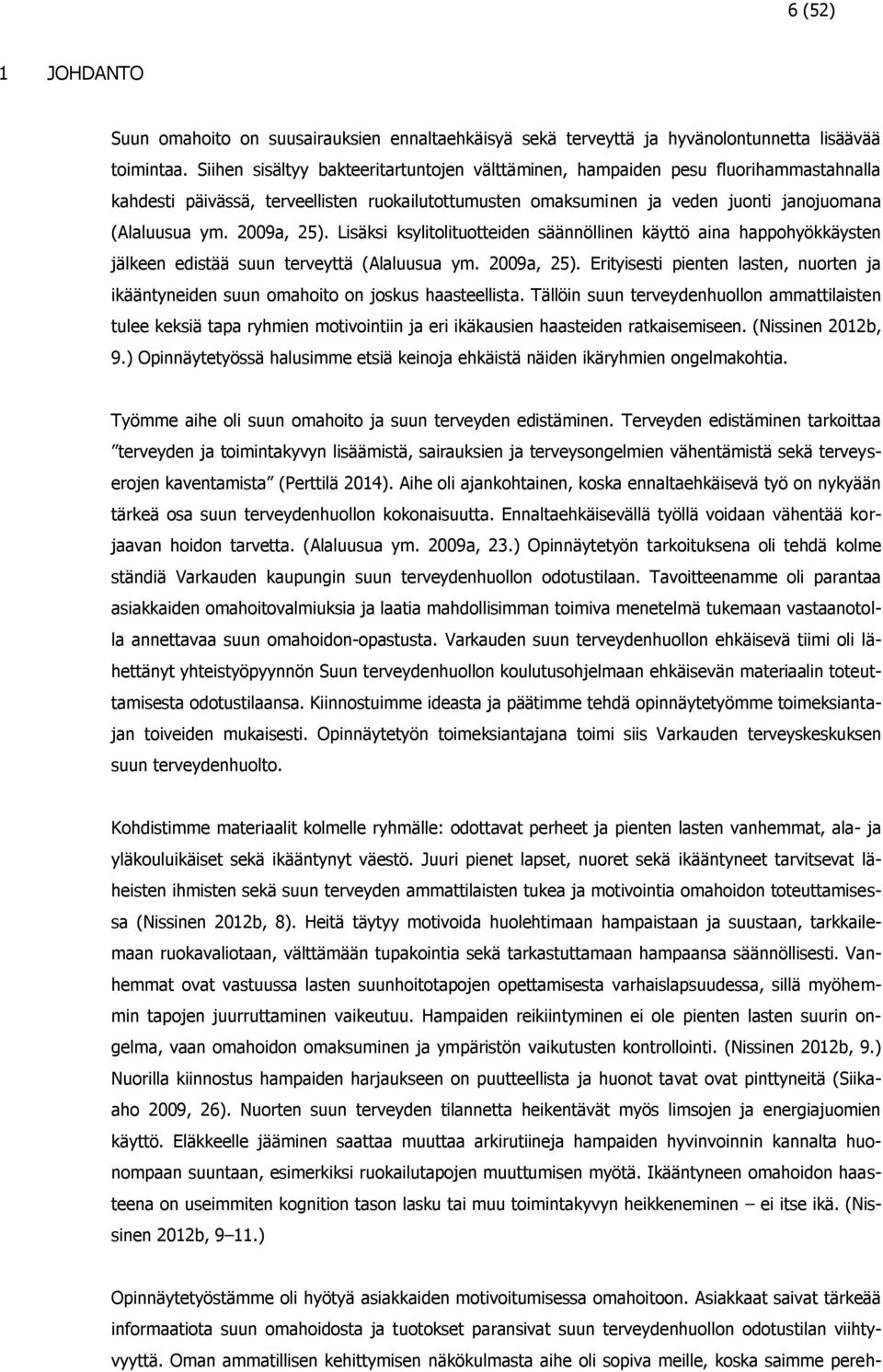 2009a, 25). Lisäksi ksylitolituotteiden säännöllinen käyttö aina happohyökkäysten jälkeen edistää suun terveyttä (Alaluusua ym. 2009a, 25).