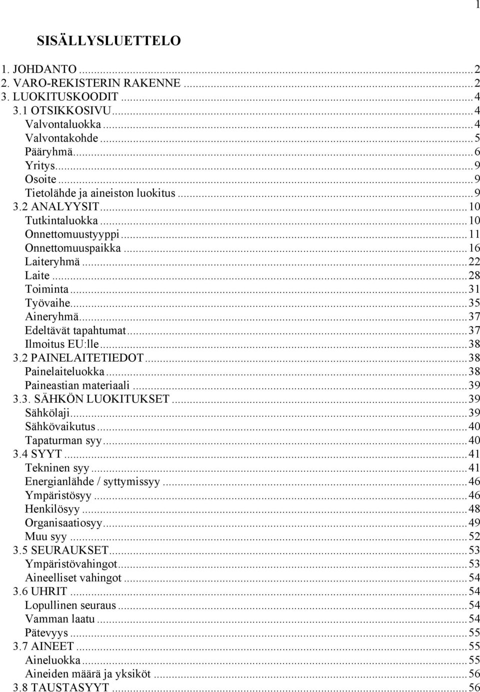 ..37 Edeltävät tapahtumat...37 Ilmoitus EU:lle...38 3.2 PAINELAITETIEDOT...38 Painelaiteluokka...38 Paineastian materiaali...39 3.3. SÄHKÖN LUOKITUKSET...39 Sähkölaji...39 Sähkövaikutus.