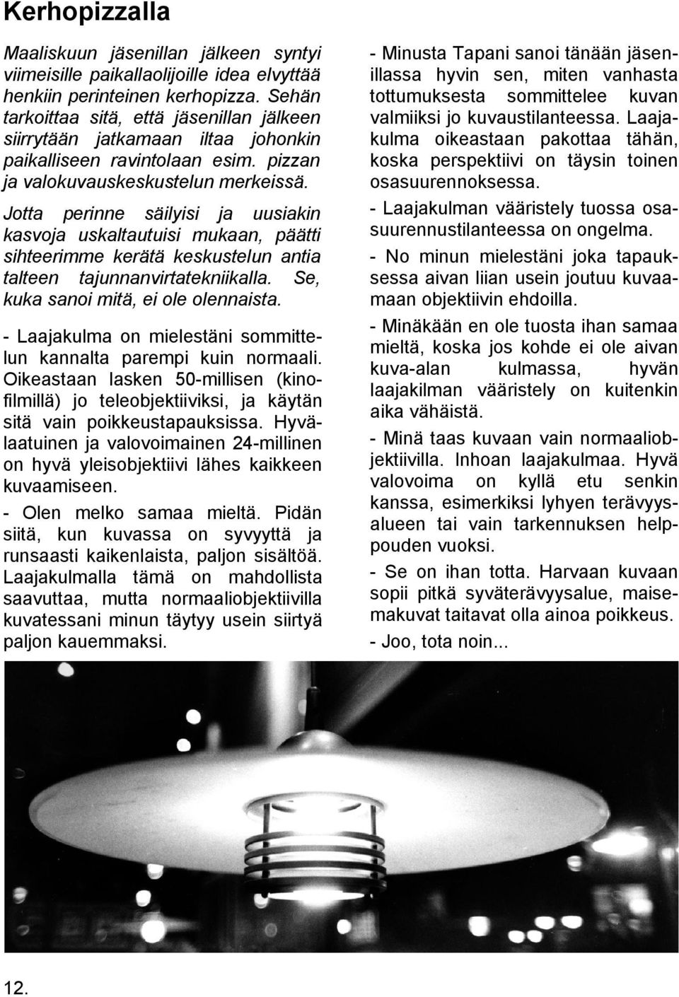 Jotta perinne säilyisi ja uusiakin kasvoja uskaltautuisi mukaan, päätti sihteerimme kerätä keskustelun antia talteen tajunnanvirtatekniikalla. Se, kuka sanoi mitä, ei ole olennaista.