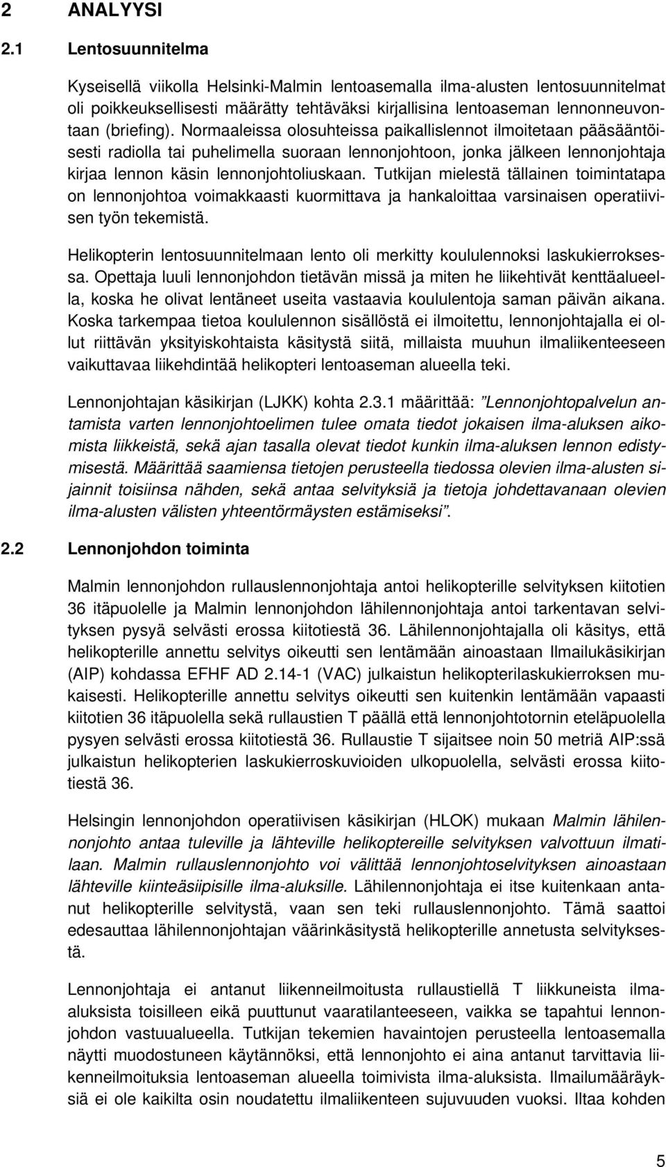 Normaaleissa olosuhteissa paikallislennot ilmoitetaan pääsääntöisesti radiolla tai puhelimella suoraan lennonjohtoon, jonka jälkeen lennonjohtaja kirjaa lennon käsin lennonjohtoliuskaan.