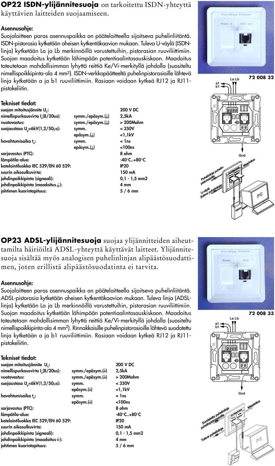 Suojan maadoitus kytketään lähimpään potentiaalintasauskiskoon. Maadoitus toteutetaan mahdollisimman lyhyttä reittiä Ke/Vi-merkityllä johdolla (suositeltu nimellispoikkipinta-ala 4 mm 2 ).