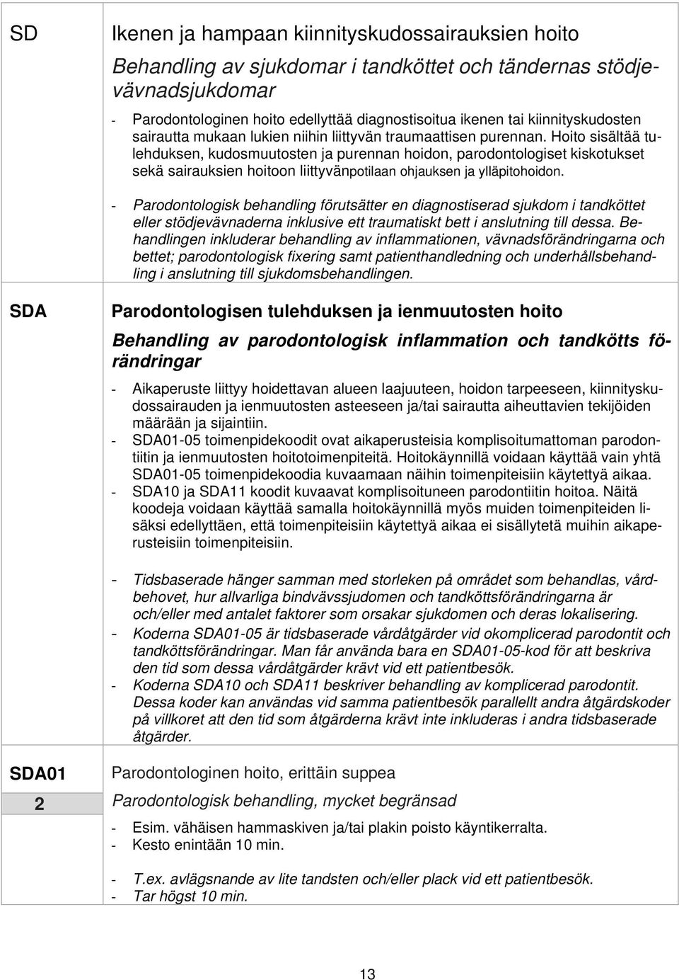 Hoito sisältää tulehduksen, kudosmuutosten ja purennan hoidon, parodontologiset kiskotukset sekä sairauksien hoitoon liittyvänpotilaan ohjauksen ja ylläpitohoidon.