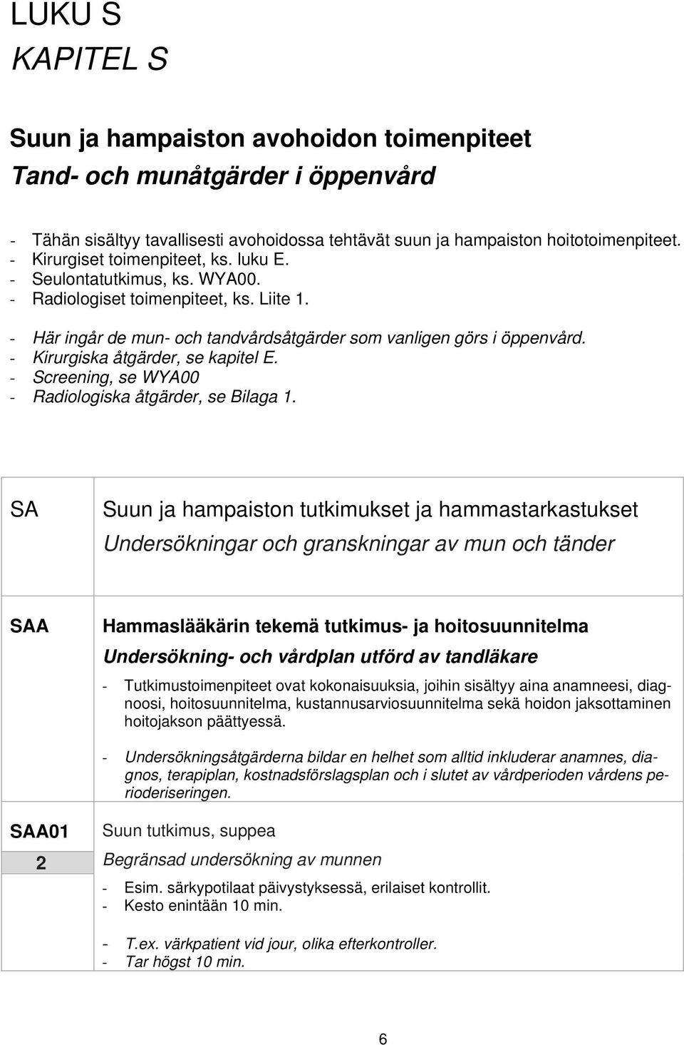 - Kirurgiska åtgärder, se kapitel E. - Screening, se WYA00 - Radiologiska åtgärder, se Bilaga 1.