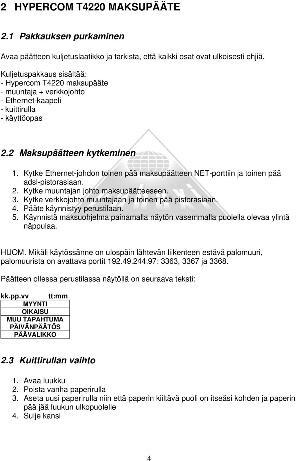 Kytke Ethernet-johdon toinen pää maksupäätteen NET-porttiin ja toinen pää adsl-pistorasiaan. 2. Kytke muuntajan johto maksupäätteeseen. 3. Kytke verkkojohto muuntajaan ja toinen pää pistorasiaan. 4.