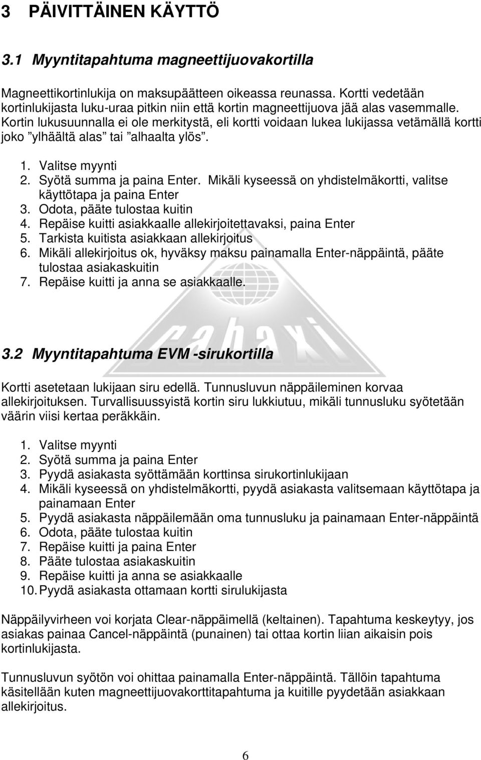 Kortin lukusuunnalla ei ole merkitystä, eli kortti voidaan lukea lukijassa vetämällä kortti joko ylhäältä alas tai alhaalta ylös. 1. Valitse myynti 2. Syötä summa ja paina Enter.