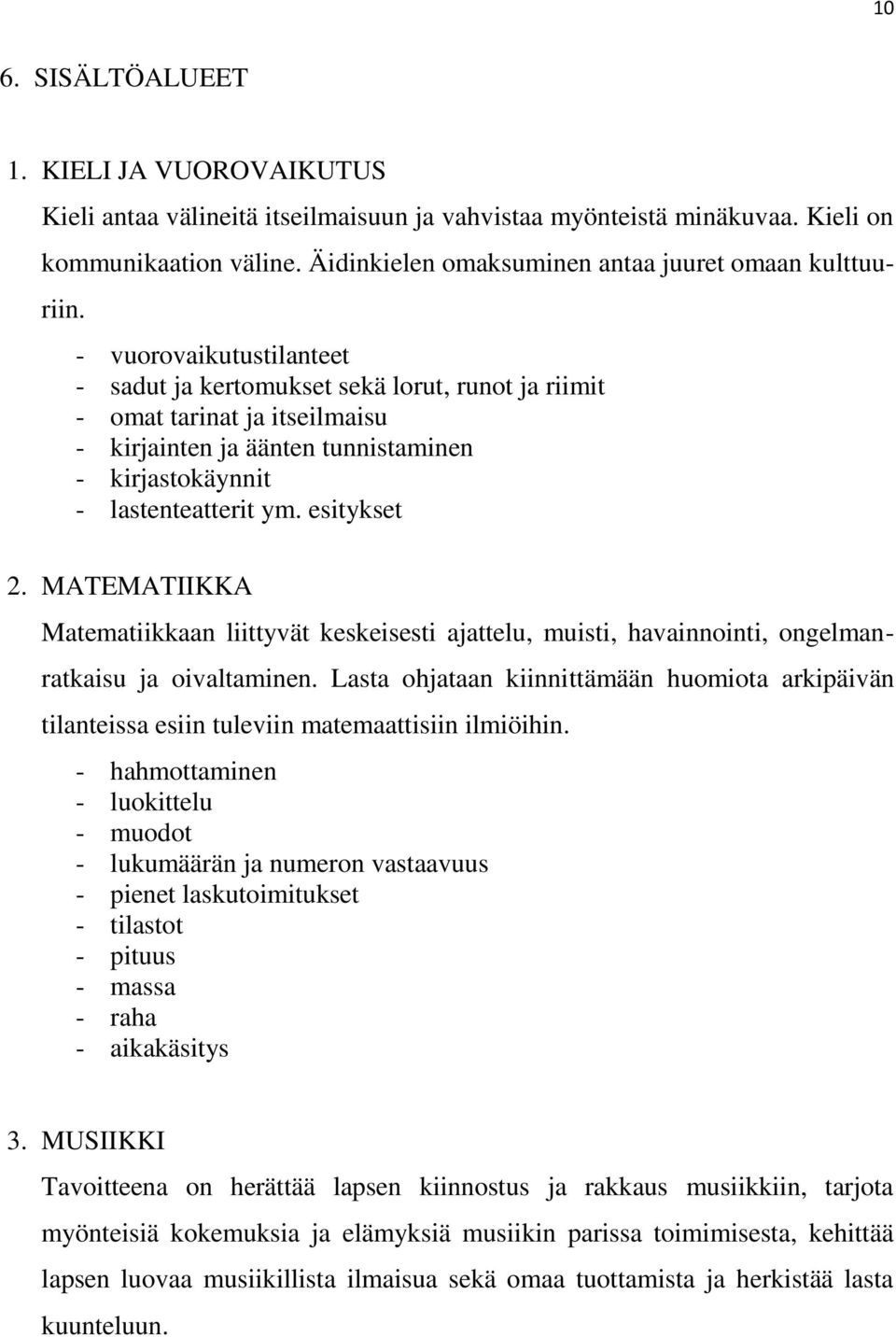 - vuorovaikutustilanteet - sadut ja kertomukset sekä lorut, runot ja riimit - omat tarinat ja itseilmaisu - kirjainten ja äänten tunnistaminen - kirjastokäynnit - lastenteatterit ym. esitykset 2.