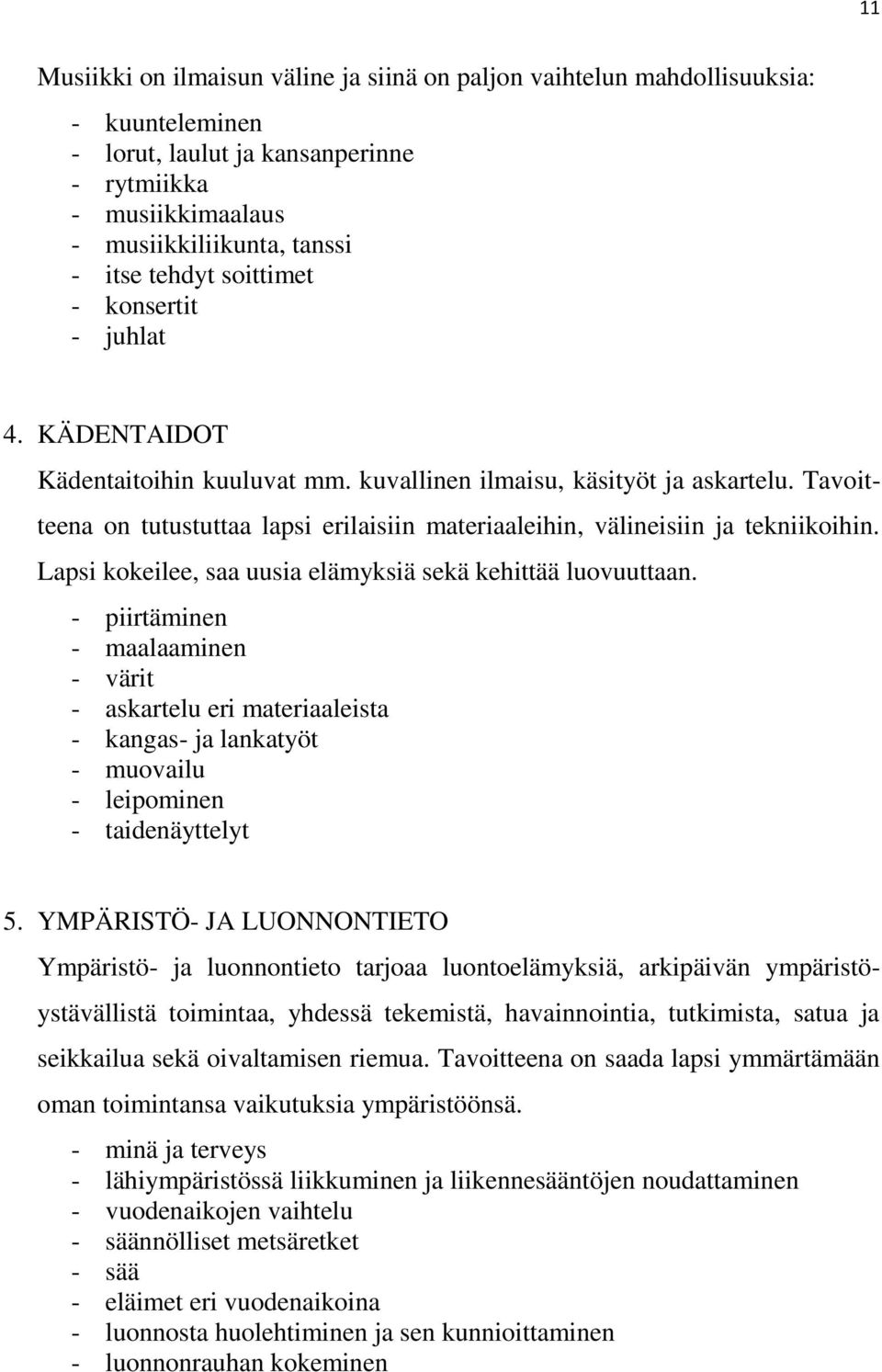 Tavoitteena on tutustuttaa lapsi erilaisiin materiaaleihin, välineisiin ja tekniikoihin. Lapsi kokeilee, saa uusia elämyksiä sekä kehittää luovuuttaan.