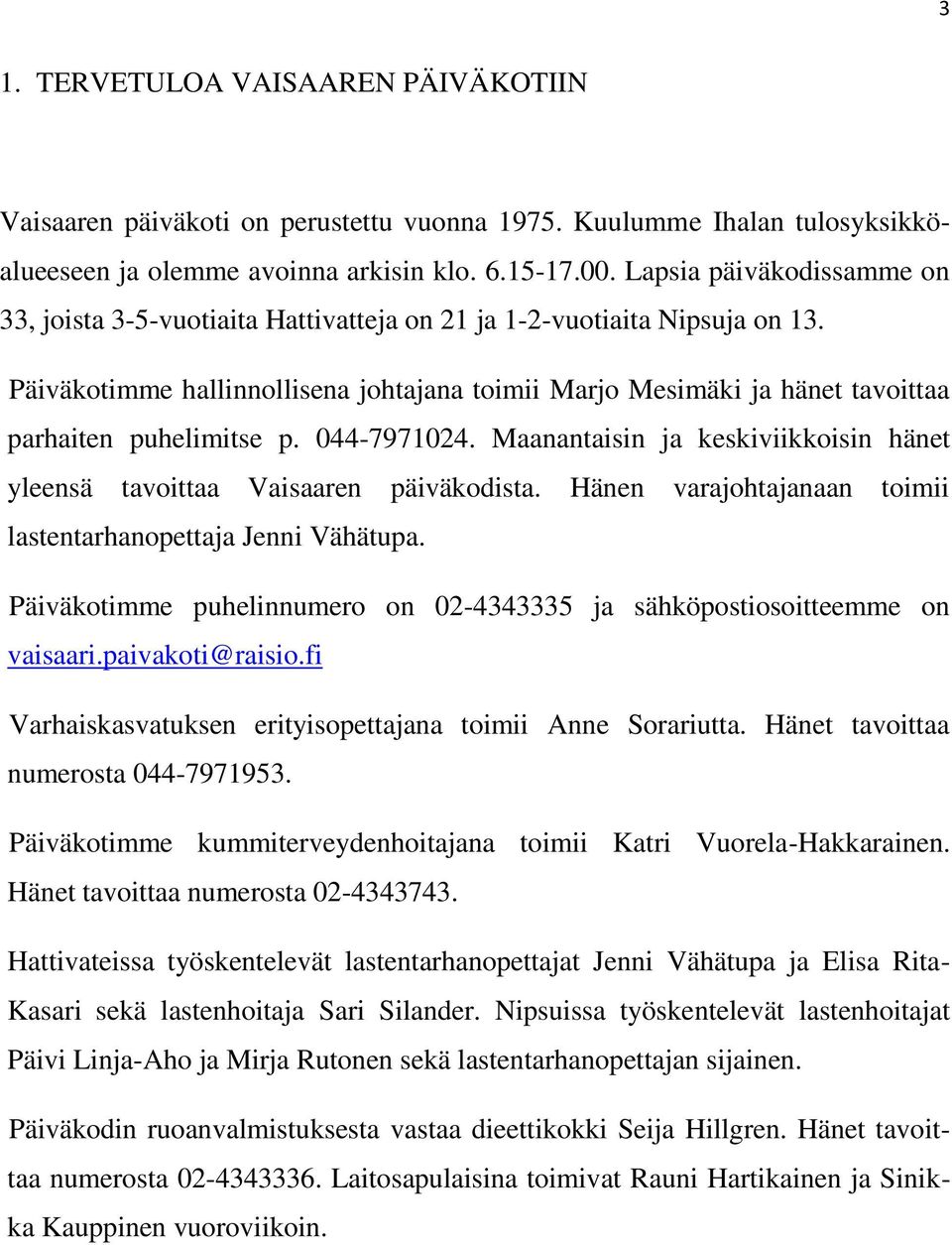 Päiväkotimme hallinnollisena johtajana toimii Marjo Mesimäki ja hänet tavoittaa parhaiten puhelimitse p. 044-7971024. Maanantaisin ja keskiviikkoisin hänet yleensä tavoittaa Vaisaaren päiväkodista.