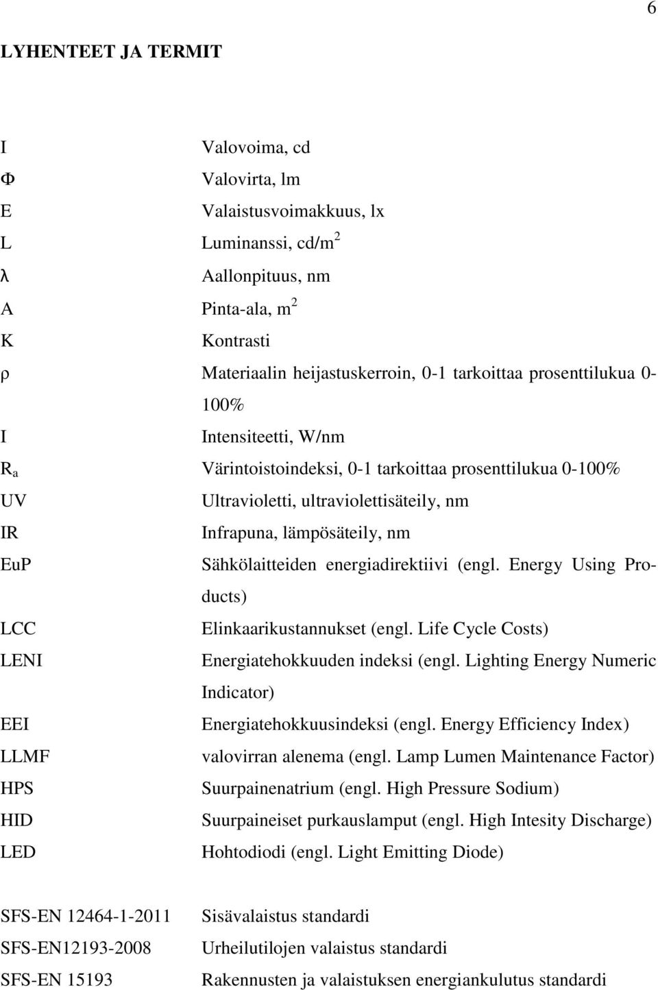 energiadirektiivi (engl. Energy Using Products) LCC Elinkaarikustannukset (engl. Life Cycle Costs) LENI Energiatehokkuuden indeksi (engl.