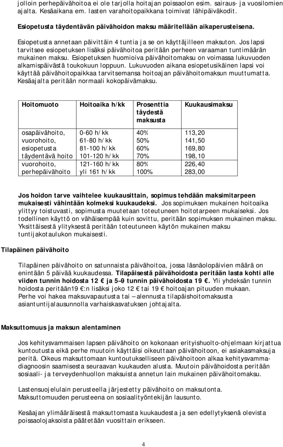 Jos lapsi tarvitsee esiopetuksen lisäksi päivähoitoa peritään perheen varaaman tuntimäärän mukainen maksu.