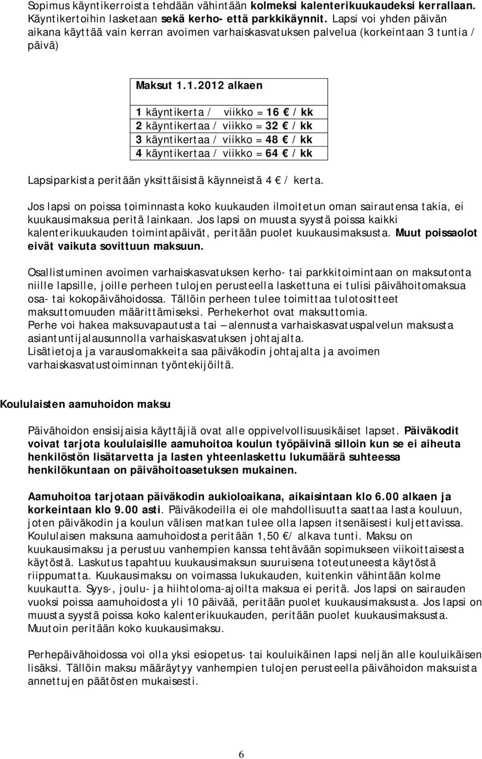 1.2012 alkaen 1 käyntikerta / viikko = 16 / kk 2 käyntikertaa / viikko = 32 / kk 3 käyntikertaa / viikko = 48 / kk 4 käyntikertaa / viikko = 64 / kk Lapsiparkista peritään yksittäisistä käynneistä 4